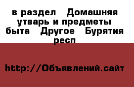  в раздел : Домашняя утварь и предметы быта » Другое . Бурятия респ.